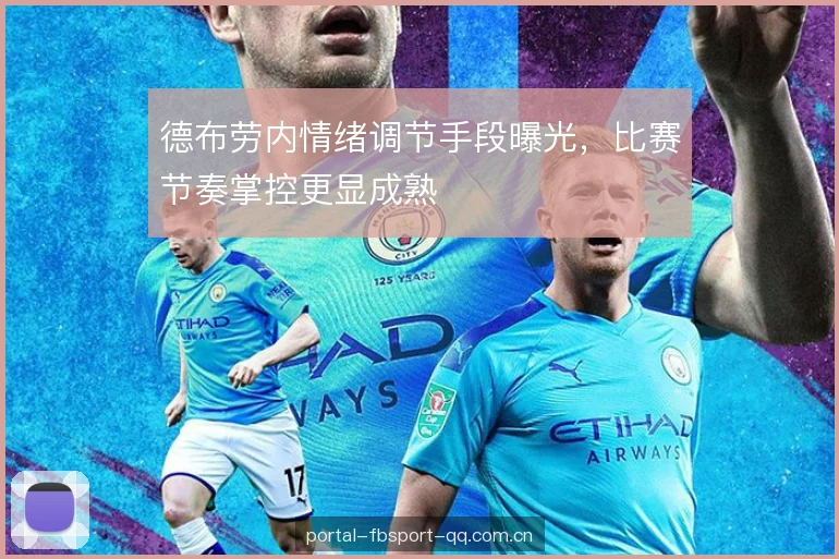 德布劳内情绪调节手段曝光,比赛节奏掌控更显成熟 德布劳内情绪调节手段曝光,比赛节奏掌控更显成熟